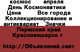 1.1) космос : 12 апреля - День Космонавтики › Цена ­ 49 - Все города Коллекционирование и антиквариат » Значки   . Пермский край,Красновишерск г.